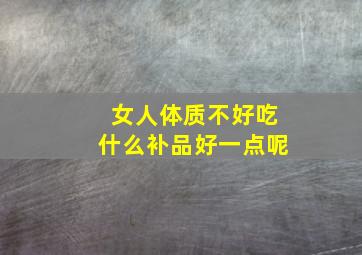 女人体质不好吃什么补品好一点呢