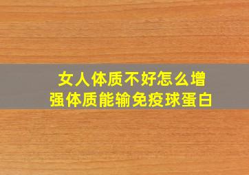 女人体质不好怎么增强体质能输免疫球蛋白