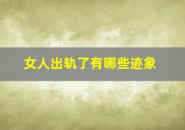 女人出轨了有哪些迹象