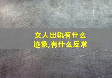 女人出轨有什么迹象,有什么反常