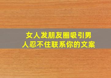 女人发朋友圈吸引男人忍不住联系你的文案