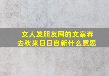 女人发朋友圈的文案春去秋来日日自新什么意思