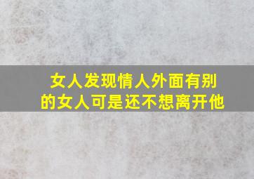 女人发现情人外面有别的女人可是还不想离开他