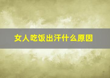 女人吃饭出汗什么原因