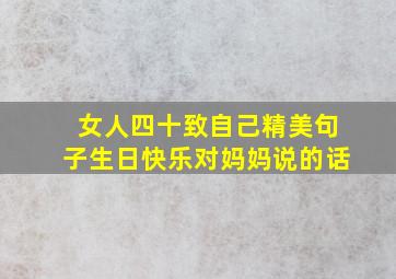 女人四十致自己精美句子生日快乐对妈妈说的话