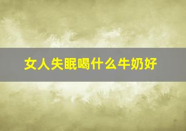 女人失眠喝什么牛奶好