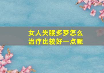 女人失眠多梦怎么治疗比较好一点呢