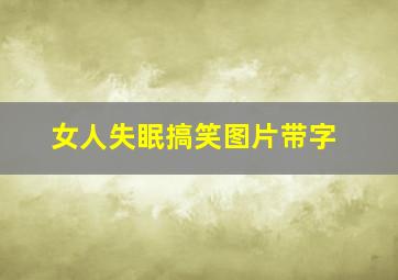 女人失眠搞笑图片带字