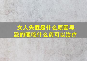 女人失眠是什么原因导致的呢吃什么药可以治疗