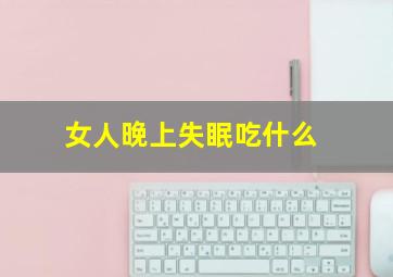 女人晚上失眠吃什么