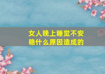 女人晚上睡觉不安稳什么原因造成的