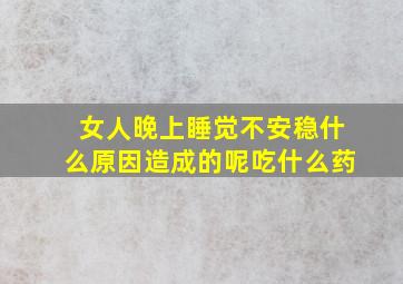 女人晚上睡觉不安稳什么原因造成的呢吃什么药