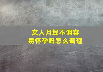 女人月经不调容易怀孕吗怎么调理