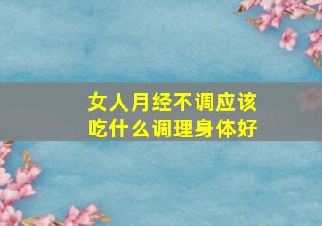 女人月经不调应该吃什么调理身体好