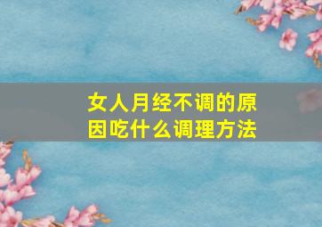 女人月经不调的原因吃什么调理方法