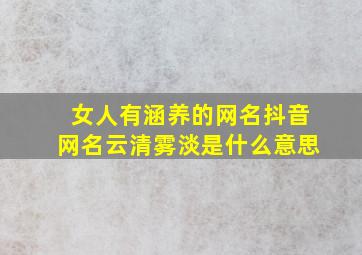 女人有涵养的网名抖音网名云清雾淡是什么意思