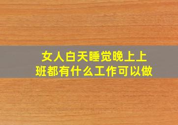 女人白天睡觉晚上上班都有什么工作可以做