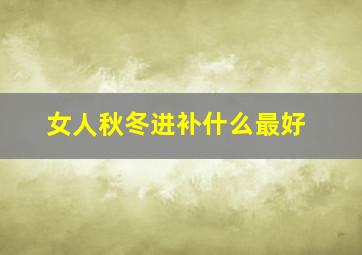 女人秋冬进补什么最好