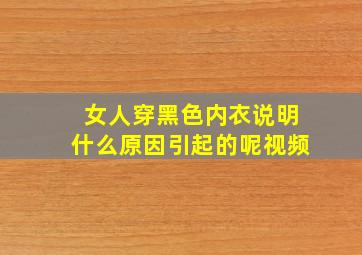 女人穿黑色内衣说明什么原因引起的呢视频