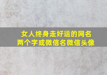 女人终身走好运的网名两个字或微信名微信头像