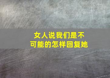 女人说我们是不可能的怎样回复她