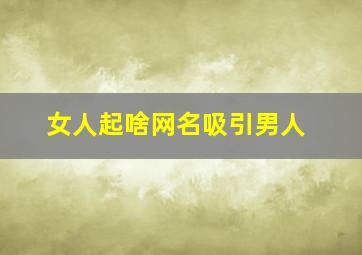 女人起啥网名吸引男人