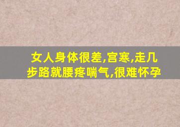 女人身体很差,宫寒,走几步路就腰疼喘气,很难怀孕