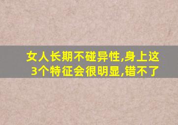 女人长期不碰异性,身上这3个特征会很明显,错不了