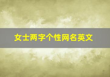 女士两字个性网名英文