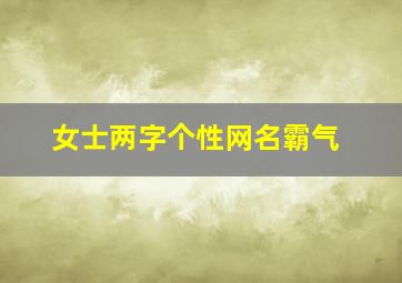 女士两字个性网名霸气