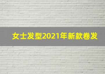 女士发型2021年新款卷发