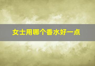 女士用哪个香水好一点