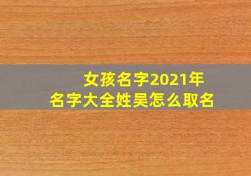 女孩名字2021年名字大全姓吴怎么取名