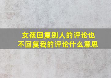 女孩回复别人的评论也不回复我的评论什么意思