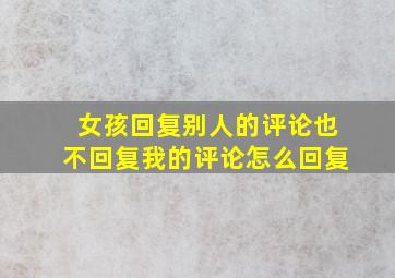 女孩回复别人的评论也不回复我的评论怎么回复