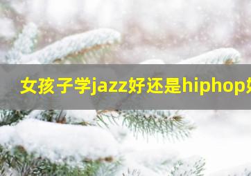 女孩子学jazz好还是hiphop好