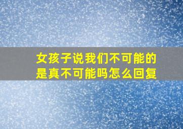 女孩子说我们不可能的是真不可能吗怎么回复