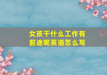 女孩干什么工作有前途呢英语怎么写