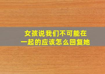 女孩说我们不可能在一起的应该怎么回复她