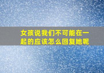 女孩说我们不可能在一起的应该怎么回复她呢