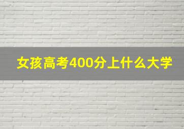 女孩高考400分上什么大学