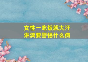 女性一吃饭就大汗淋漓要警惕什么病