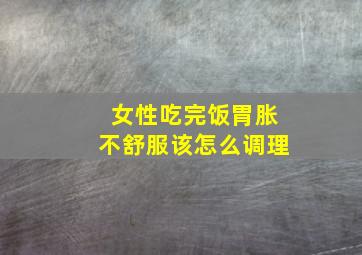 女性吃完饭胃胀不舒服该怎么调理