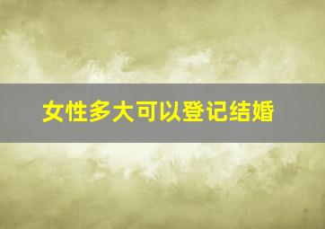 女性多大可以登记结婚