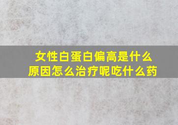 女性白蛋白偏高是什么原因怎么治疗呢吃什么药