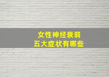 女性神经衰弱五大症状有哪些