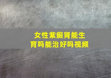 女性紫癜肾能生育吗能治好吗视频