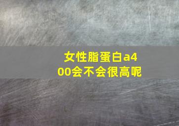 女性脂蛋白a400会不会很高呢