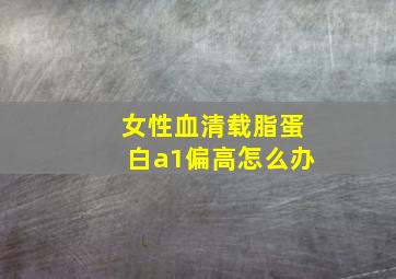 女性血清载脂蛋白a1偏高怎么办