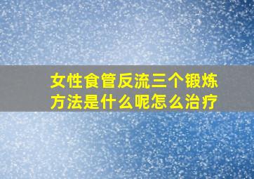 女性食管反流三个锻炼方法是什么呢怎么治疗